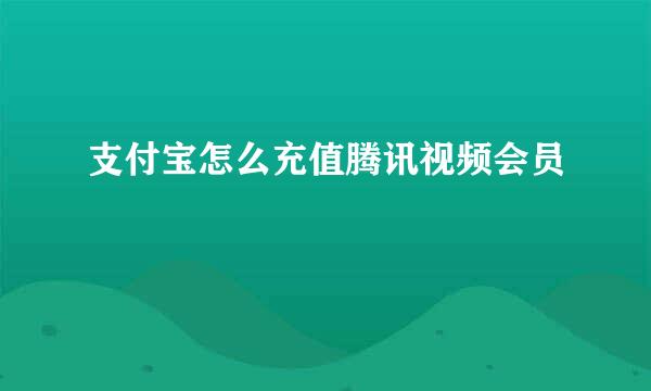 支付宝怎么充值腾讯视频会员