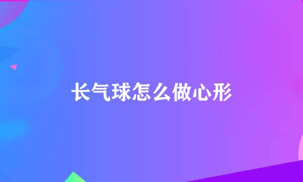 长气球怎么做心形