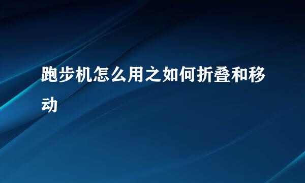跑步机怎么用之如何折叠和移动