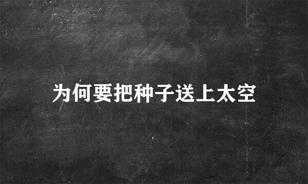 为何要把种子送上太空