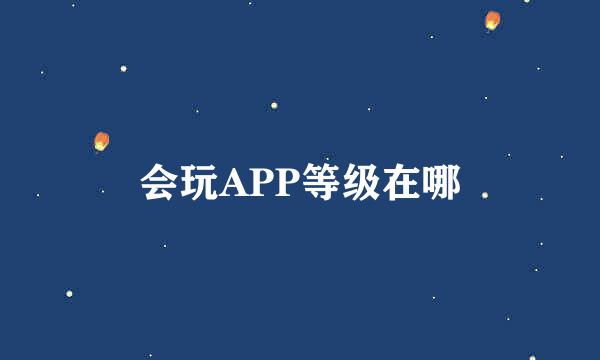 会玩APP等级在哪
