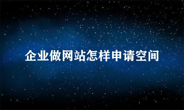 企业做网站怎样申请空间