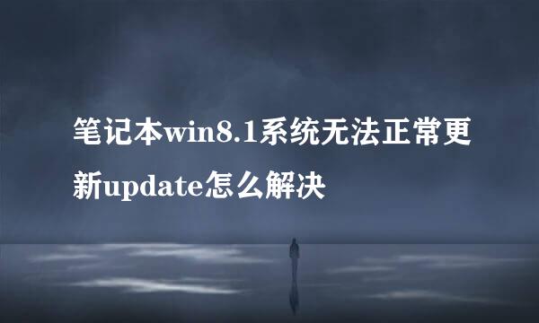 笔记本win8.1系统无法正常更新update怎么解决