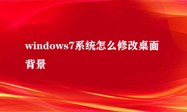 windows7系统怎么修改桌面背景