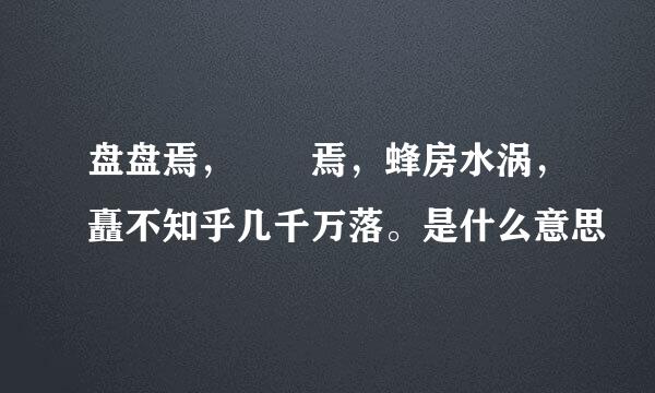 盘盘焉，囷囷焉，蜂房水涡，矗不知乎几千万落。是什么意思