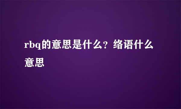 rbq的意思是什么？络语什么意思
