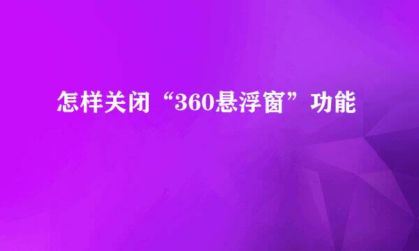 怎样关闭“360悬浮窗”功能