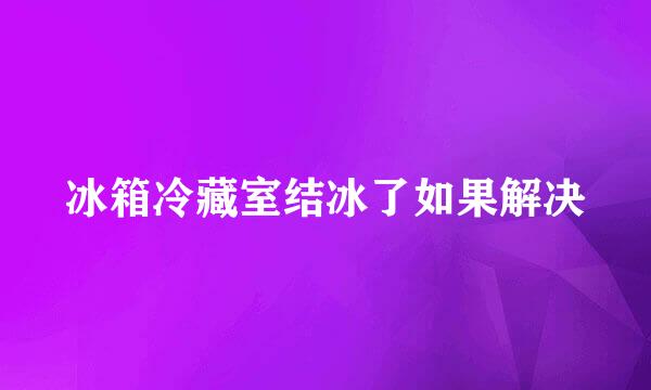 冰箱冷藏室结冰了如果解决