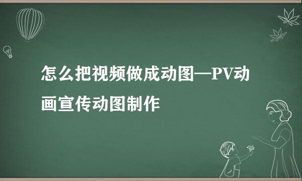 怎么把视频做成动图—PV动画宣传动图制作