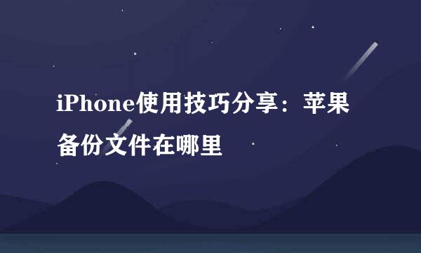 iPhone使用技巧分享：苹果备份文件在哪里