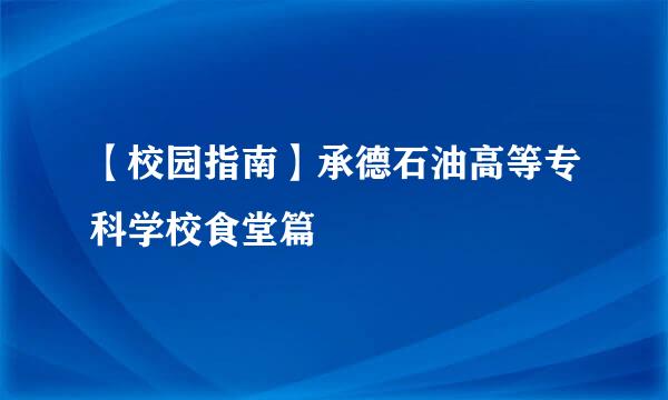 【校园指南】承德石油高等专科学校食堂篇