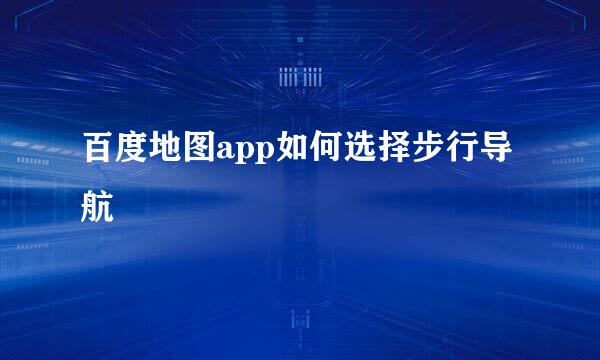 百度地图app如何选择步行导航
