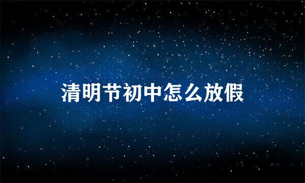 清明节初中怎么放假