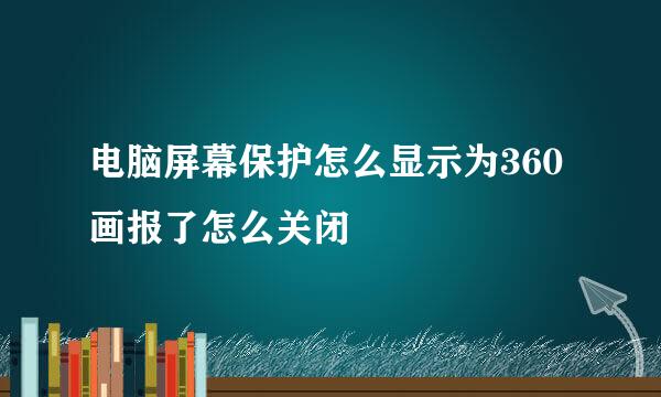 电脑屏幕保护怎么显示为360画报了怎么关闭