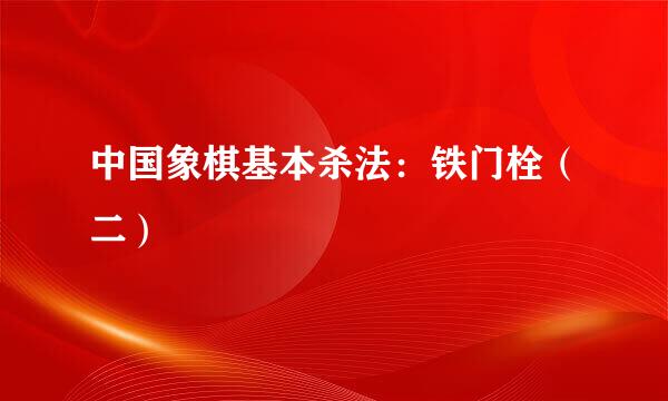 中国象棋基本杀法：铁门栓（二）