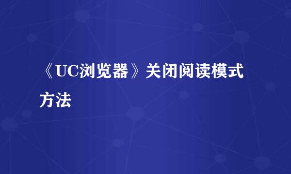 《UC浏览器》关闭阅读模式方法