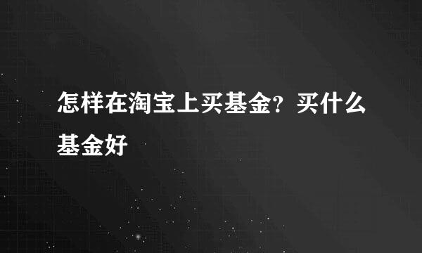 怎样在淘宝上买基金？买什么基金好