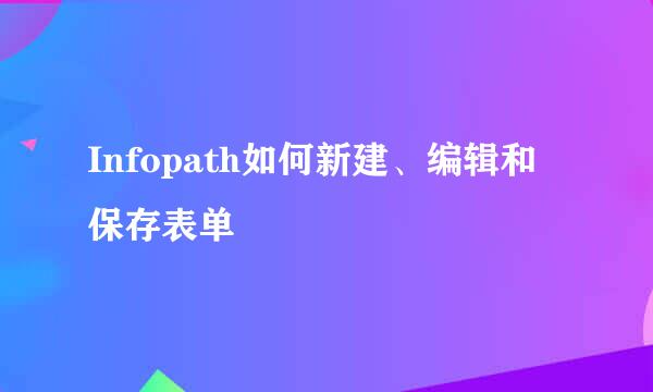Infopath如何新建、编辑和保存表单