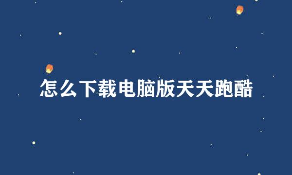 怎么下载电脑版天天跑酷