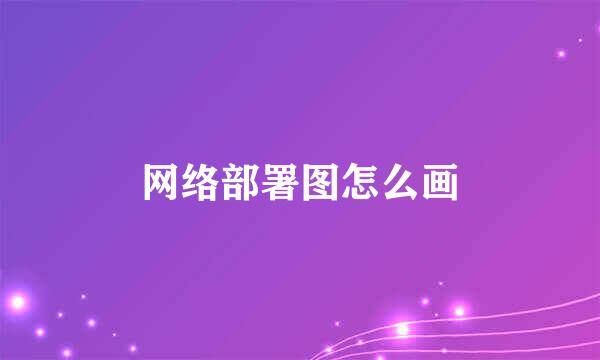 网络部署图怎么画