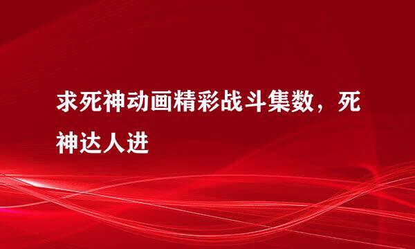 求死神动画精彩战斗集数，死神达人进