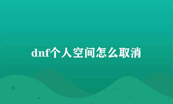 dnf个人空间怎么取消
