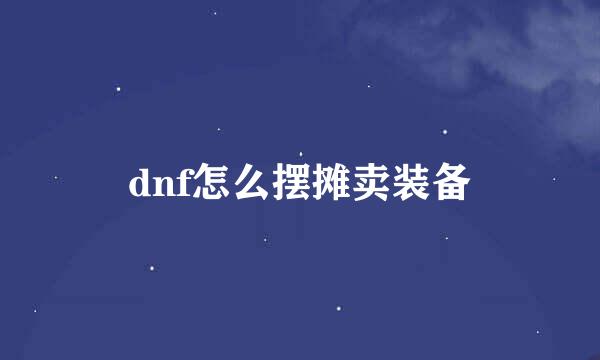 dnf怎么摆摊卖装备