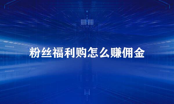 粉丝福利购怎么赚佣金
