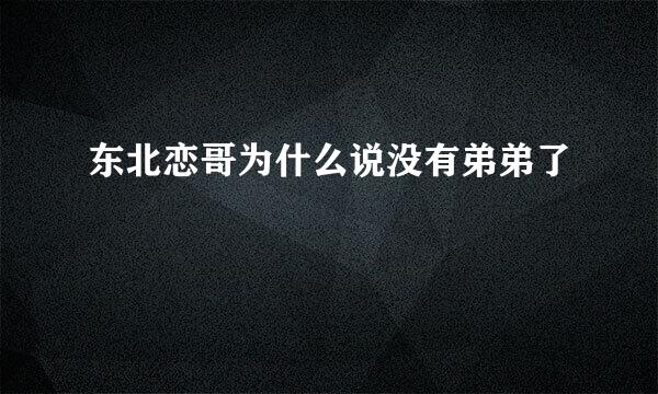 东北恋哥为什么说没有弟弟了