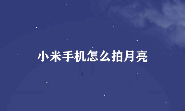 小米手机怎么拍月亮