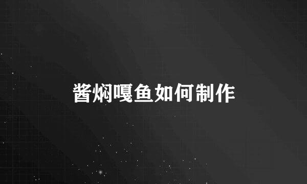 酱焖嘎鱼如何制作