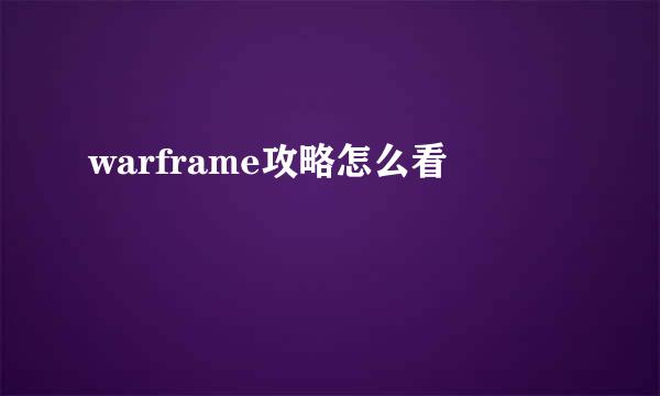 warframe攻略怎么看