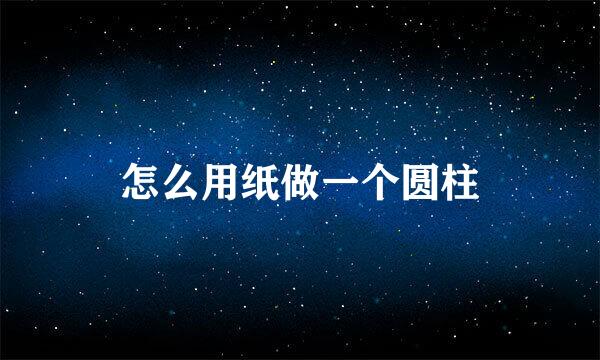 怎么用纸做一个圆柱