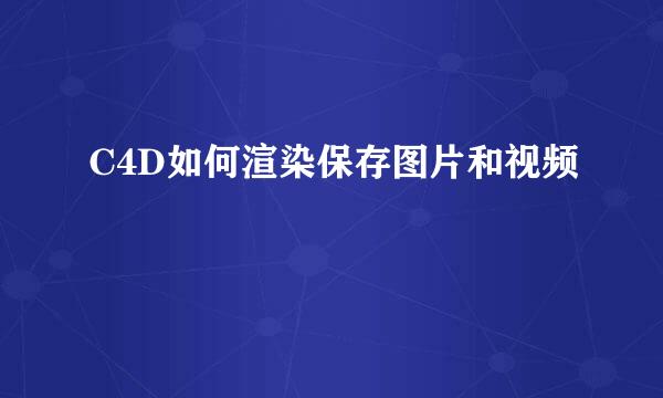 C4D如何渲染保存图片和视频