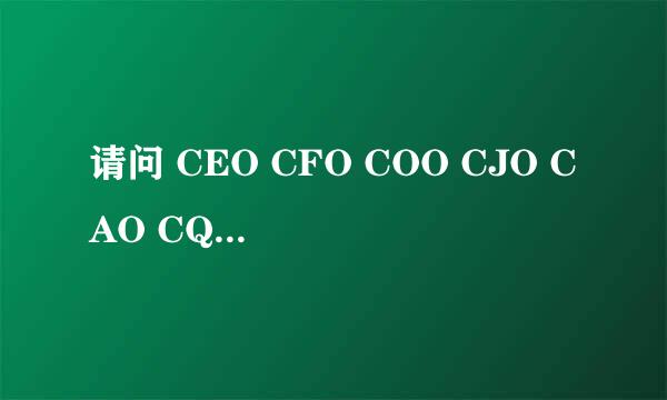 请问 CEO CFO COO CJO CAO CQO CTO 分别是什么意思呀