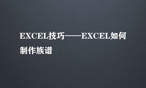 EXCEL技巧——EXCEL如何制作族谱