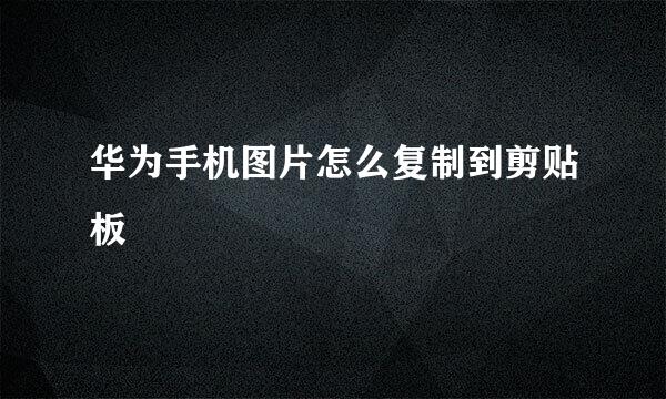 华为手机图片怎么复制到剪贴板