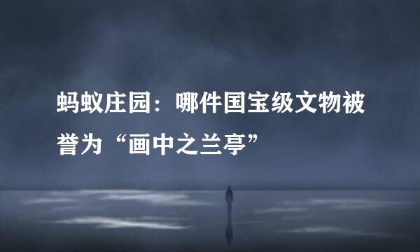 蚂蚁庄园：哪件国宝级文物被誉为“画中之兰亭”