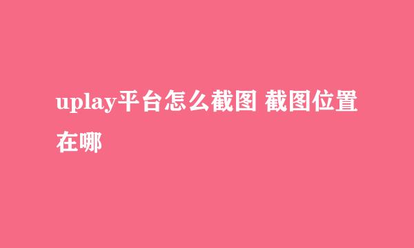uplay平台怎么截图 截图位置在哪