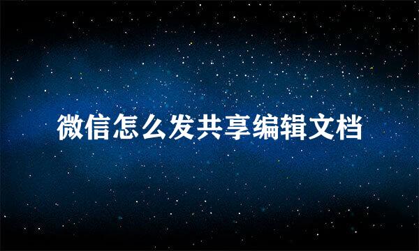 微信怎么发共享编辑文档