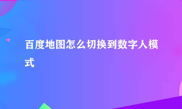 百度地图怎么切换到数字人模式