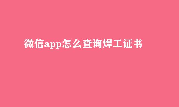 微信app怎么查询焊工证书