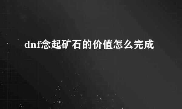 dnf念起矿石的价值怎么完成
