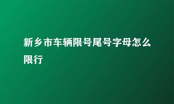 新乡市车辆限号尾号字母怎么限行