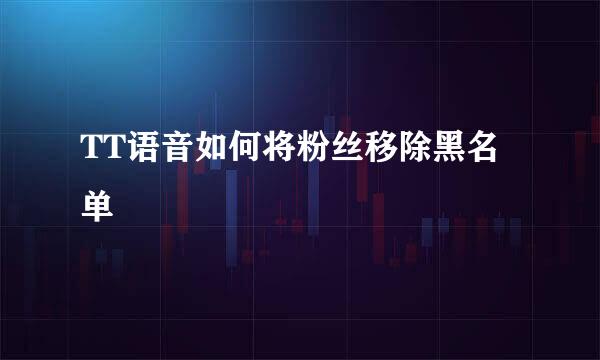 TT语音如何将粉丝移除黑名单