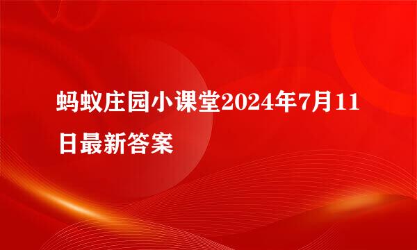 蚂蚁庄园小课堂2024年7月11日最新答案