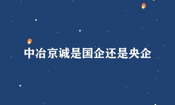 中冶京诚是国企还是央企