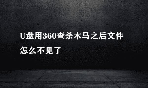 U盘用360查杀木马之后文件怎么不见了