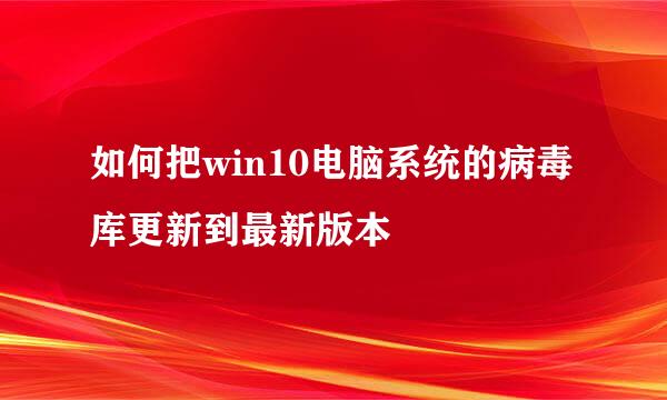 如何把win10电脑系统的病毒库更新到最新版本