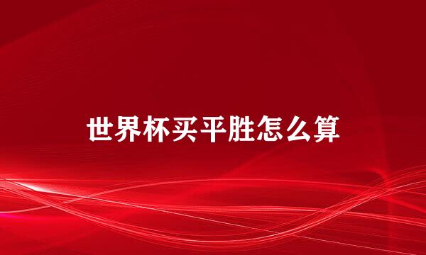 世界杯买平胜怎么算